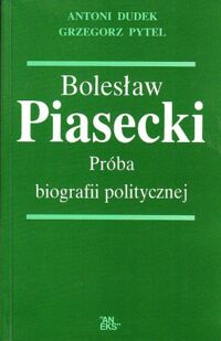 Miniatura okładki Dudek Antoni, Pytel Grzegorz Bolesław Piasecki. Próba biografii politycznej.