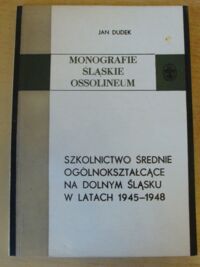 Miniatura okładki Dudek Jan Szkolnictwo średnie ogólnokształcące na Dolnym Śląsku w latach 1945-1948. /Monografie Śląskie Ossolineum XXV/