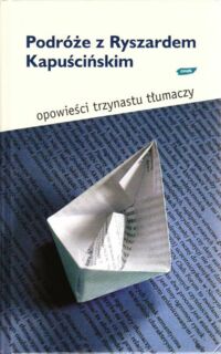 Miniatura okładki Dudko Bożena /red./ Podróże z Ryszardem Kapuścińskim. Opowieści trzynastu tłumaczy.