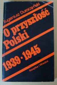 Miniatura okładki Duraczyński Eugeniusz O przyszłość Polski 1939-1945.