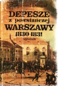 Miniatura okładki Durand Raymond /przekł, wstęp i przypisy Bielecki Robert/ Depesze z powstańczej Warszawy 1830 - 1831. Raporty konsula francuskiego w Królestwie Polskim.