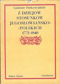 Miniatura okładki Durković - Jaksić Ljubomir Z dziejów stosunków jugosłowiańsko - polskich 1772 - 1840.