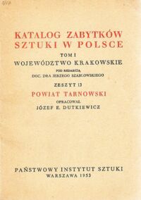 Miniatura okładki Dutkiewicz Józef E. Katalog Zabytków Sztuki w Polsce. Tom I. Województwo krakowskie. Zeszyt 13. Powiat tarnowski.