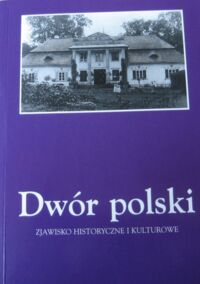 Miniatura okładki  Dwór polski. Zjawisko historyczne i kulturowe. Materiały VI Seminarium zorganizowanego przez Oddział Kielecki Stowarzyszenia Historyków Sztuki i Dom Środowisk Twórczych w Kielcach. Kielce 2002.