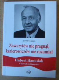 Miniatura okładki Dworaczek Kamil Zaszczytów nie pragnął, karierowiczów nie rozumiał. Hubert Hanusiak (1942-1998). Człowiek Solidarności. /Dolnośląska Solidarność/