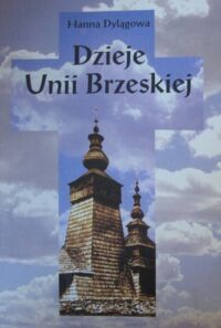 Miniatura okładki Dylągowa Hanna Dzieje Unii Brzeskiej (1596-1918).