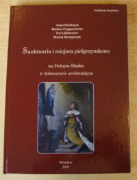 Miniatura okładki Dziatczyk Anna, Grygorcewicz Bartosz, Łaborewicz Ivo, Skrzypczyk Maciej Sanktuaria i miejsca pielgrzymkowe na Dolnym Śląsku w dokumencie archiwalnym.