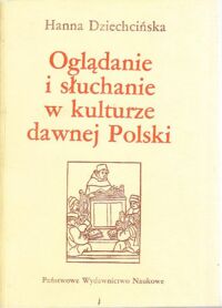 Miniatura okładki Dziechcińska Hanna Oglądanie i słuchanie w kulturze dawnej Polski. /Seria z bakałarzem/