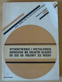 Miniatura okładki Dziekoński Tadeusz Wydobywanie i metalurgia kruszców na Dolnym Śląsku od XIII do połowy XX wieku.