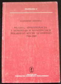 Miniatura okładki Dziubka Kazimierz Władza, administracja i samorząd w koncepcji polskiego ruchu ludowego 1944-1949. /Politologia II/