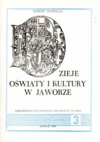 Miniatura okładki Dzwolak Robert Dzieje oświaty i kultury w Jaworze. (Rys historyczny) /Biblioteczka Tow. Miłośników Jawora 3/