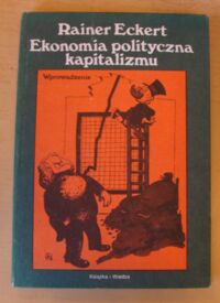 Miniatura okładki Eckert Rainer /ilustr. Stefan Siegert/ Ekonomia polityczna kapitalizmu. Wprowadzenie.