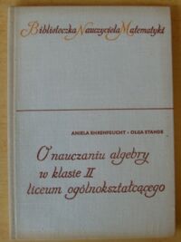 Miniatura okładki Ehrenfeucht Aniela, Stande Olga O nauczaniu algebry w klasie II liceum ogólnokształcącego.