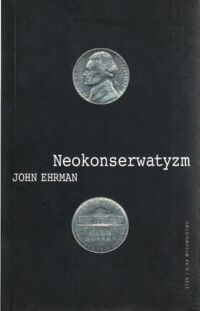 Miniatura okładki Ehrman John Neokonserwatyzm. Intelektualiści i sprawy zagraniczne 1945-1994.