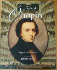 Miniatura okładki Ekiert Janusz Fryderyk Chopin. Biografia ilustrowana.