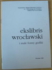 Miniatura okładki  Ekslibris wrocławski i małe formy grafiki. 28 grudzień 1995 r. - 20 styczeń 1996 r.