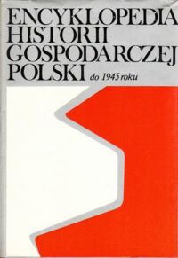 Miniatura okładki  Encyklopedia historii gospodarczej Polski do roku 1945 roku. Tom I/II.