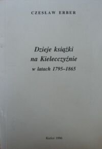 Miniatura okładki Erber Czesław Dzieje książki na Kielecczyźnie w latach 1795-1865.