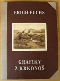 Miniatura okładki  Erich Fuchs. Grafiky z Krkonos. Grafiki z Karnokoszy. Grafiken aus dem Riesengebirge. /tekst czesko-polsko-niemiecki/