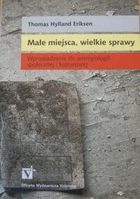 Miniatura okładki Eriksen Thomas Hylland Małe miejsca,wielkie sprawy. Wprowadzenie do antropologii społecznej i kulturowej.