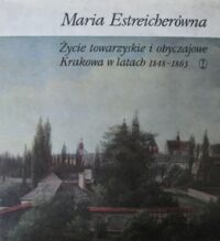 Miniatura okładki Estreicherówna Maria Życie towarzyskie i obyczajowe Krakowa w latach 1848-1863.