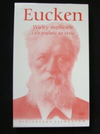 Miniatura okładki Eucken Rudolf Christoph Wielcy myśliciele i ich poglądy na  życie: zagadnienia życia ludzkości w rozwoju dziejowym od Platona do naszych czasów. /Biblioteka Filozofów. Tom 84/