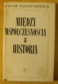 Miniatura okładki Eustachiewicz Lesław Między współczesnością a historią.