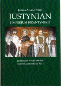 Miniatura okładki Evans James Allan Justynian i imperium bizantyjskie. Justynian I Wielki 483-565 cesarz bizantyjski od 527 r.