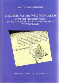 Miniatura okładki Fabijański Władysław Pieczęcie papierowe z podkładem w zbiorze sfragistycznym Zakładu Narodowego im.Ossolińskich we Wrocławiu.