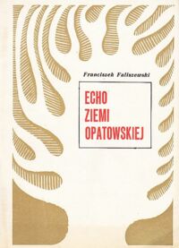 Miniatura okładki Faliszewski Franciszek Echo ziemi opatowskiej. Szkic monograficzno-wspomnieniowy z dziejów powiatu opatowskiego. /Dedykacja autora/