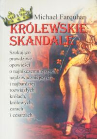 Miniatura okładki Farquhar Michael Królewskie skandale. Szokująca prawdziwe opowieści o najnikczemniejszych, najdziwaczniejszych i najbardziej rozwiązłych królach, królowych, carach i cesarzach.