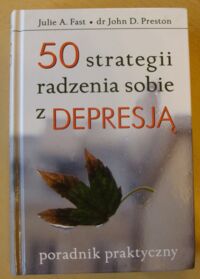 Miniatura okładki Fast Julie A., Preston John D. 50 strategii radzenia sobie z depresją poradnik praktyczny.