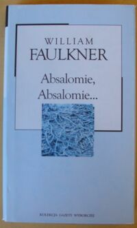 Miniatura okładki Faulkner William Absalomie, Absalomie... /Kolekcja Gazety Wyborczej. Tom 22/