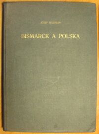 Miniatura okładki Feldman Józef Bismarck a Polska. /Pamiętnik Instytutu Śląskiego IV/