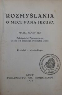 Zdjęcie nr 2 okładki Fey Klara Rozmyślania o męce Pana Jezusa matki Klary Fey. Założycielki Zgromadzenia Sióstr od Biednego Dzieciątka Jezus. Przekład z niemieckiego.