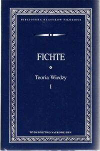 Miniatura okładki Fichte Johann Gottlieb Teoria wiedzy. Wybór pism. Tom I. /Biblioteka Klasyków Filozofii/