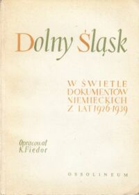 Miniatura okładki Fiedor  Karol /oprac./ Dolny Śląsk w świetle dokumentów niemieckich z lat 1926-1939. /Documenta Silesiae zesz. 2/