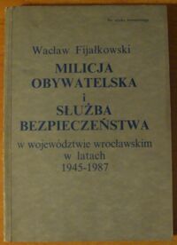 Miniatura okładki Fijałkowski Wacław Milicja Obywatelska i Służba Bezpieczeństwa w województwie wrocławskim w latach 1945-1987.