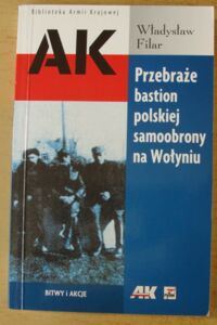 Miniatura okładki Filar Władysław Przebraże bastion polskiej samoobrony na Wołyniu. /Biblioteka Armii Krajowej/