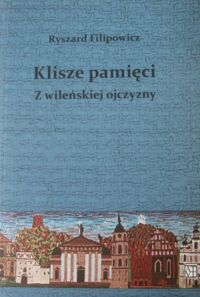 Miniatura okładki Filipowicz Ryszard Klisze pamięci. Z wileńskiej ojczyzny.