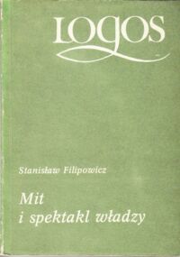 Miniatura okładki Filipowicz Stanisław Mit i spektakl władzy. /LOGOS/