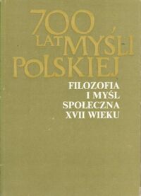 Miniatura okładki  Filozofia i myśl społeczna XVII wieku. Część I-II. /700 lat myśli polskiej/