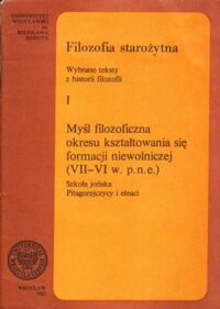 Miniatura okładki  Filozofia starożytna. Wybrane teksty z historii filozofii. I. Myśl filozoficzna okresu kształtowania się formacji niewolniczej (VII-VI w. p.n.e.) Szkoła jońska. Pitagorejczycy i eleaci.