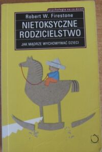 Miniatura okładki Firestone W. Robert Nietoksyczne rodzicielstwo. Jak mądrze wychowywać dzieci.