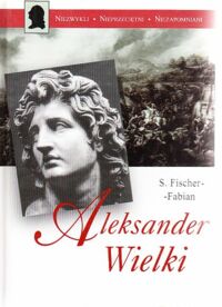 Miniatura okładki Fischer-Fabian S. Aleksander Wielki. /Niezwykli* Nieprzeciętni* Niezapomniani/