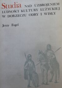 Miniatura okładki Fogel Jerzy Studia nad uzbrojeniem ludności kultury łużyckiej w dorzeczu Odry i Wisły. Broń zaczepna.