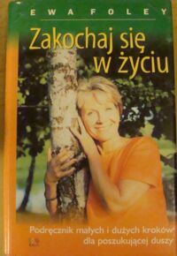 Miniatura okładki Foley Ewa Zakochaj się w życiu. podręcznik małych i dużych kroków dla poszukującej duszy.