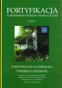 Miniatura okładki  Fortyfikacja-Europejskim Dziedzictwem Kultury. Tom X. Fortyfikacja austriacka-Twierdza Przemyśl. Materiały z Konferencji Naukowej Tow.Przyj.Fort.