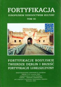 Miniatura okładki  Fortyfikacja-Europejskim Dziedzictwem Kultury. Tom XI. Fortyfikacje rosyjskie. Twierdze Dęblin i Brześć. Fortyfikacje Lubelszczyzny. Międzynarodowa Konferencja Naukowa.