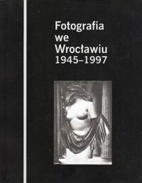 Miniatura okładki  Fotografia we Wrocławiu 1945-1997. 